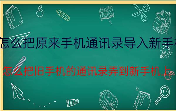 怎么把原来手机通讯录导入新手机 怎么把旧手机的通讯录弄到新手机上？